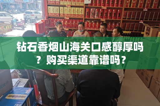 钻石香烟山海关口感醇厚吗？购买渠道靠谱吗？
